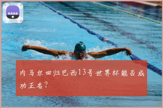 内马尔回归巴西13号世界杯能否成功正名？