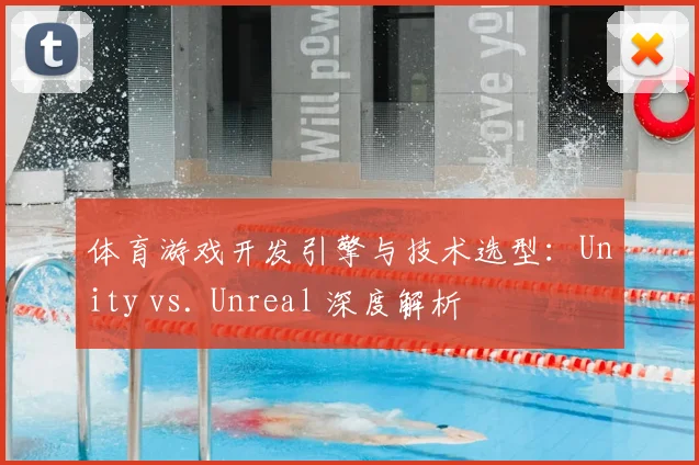 体育游戏开发引擎与技术选型：Unity vs. Unreal 深度解析
