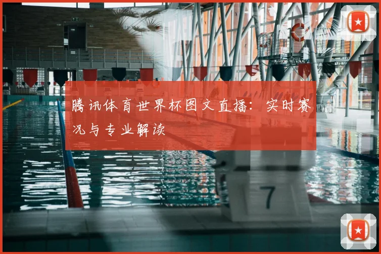 腾讯体育世界杯图文直播:实时赛况与专业解读