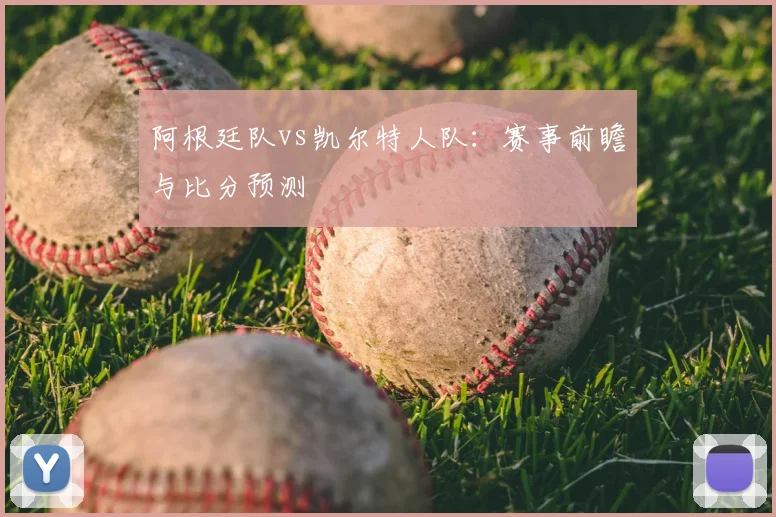 阿根廷队vs凯尔特人队:赛事前瞻与比分预测