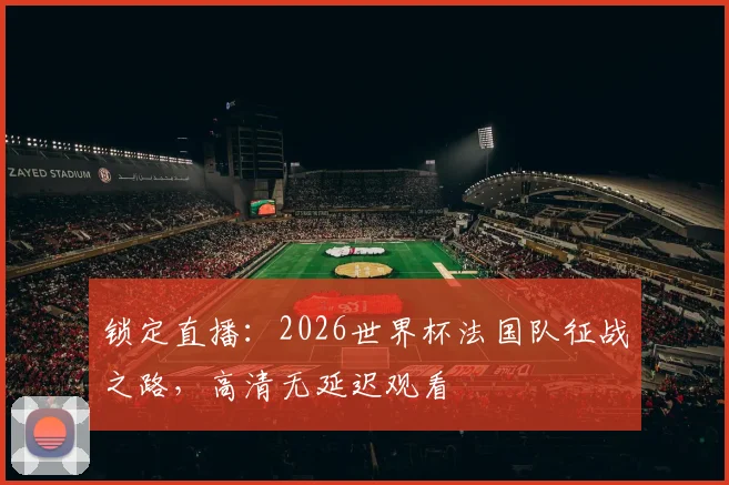锁定直播：2026世界杯法国队征战之路，高清无延迟观看