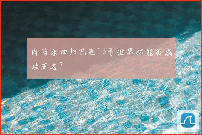 内马尔回归巴西13号世界杯能否成功正名？