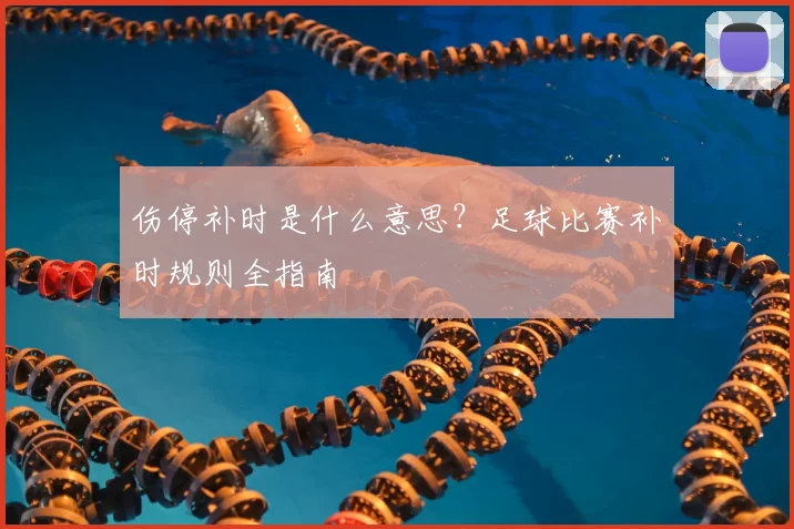 伤停补时是什么意思?足球比赛补时规则全指南